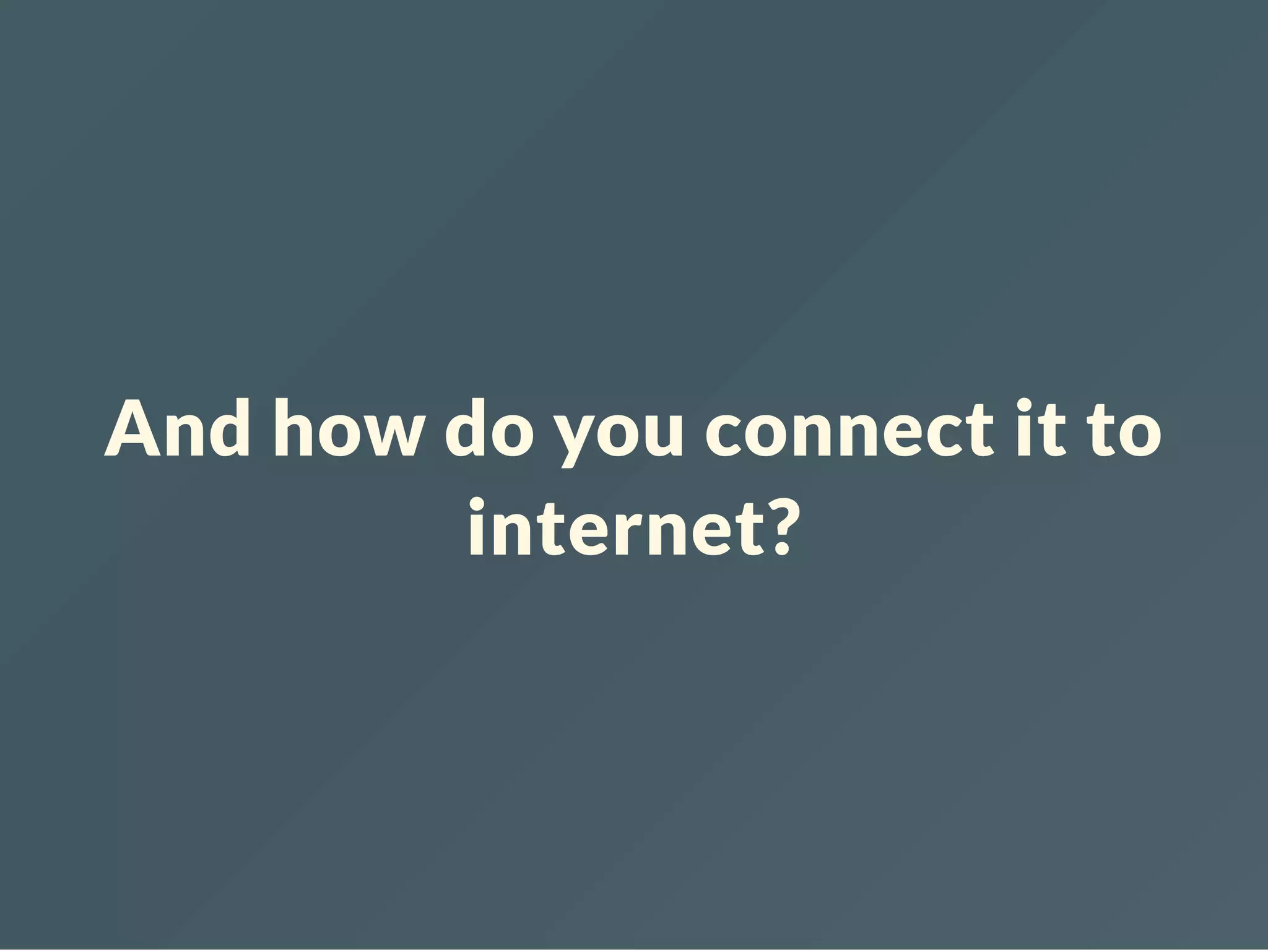 And how do you connect it to internet? 