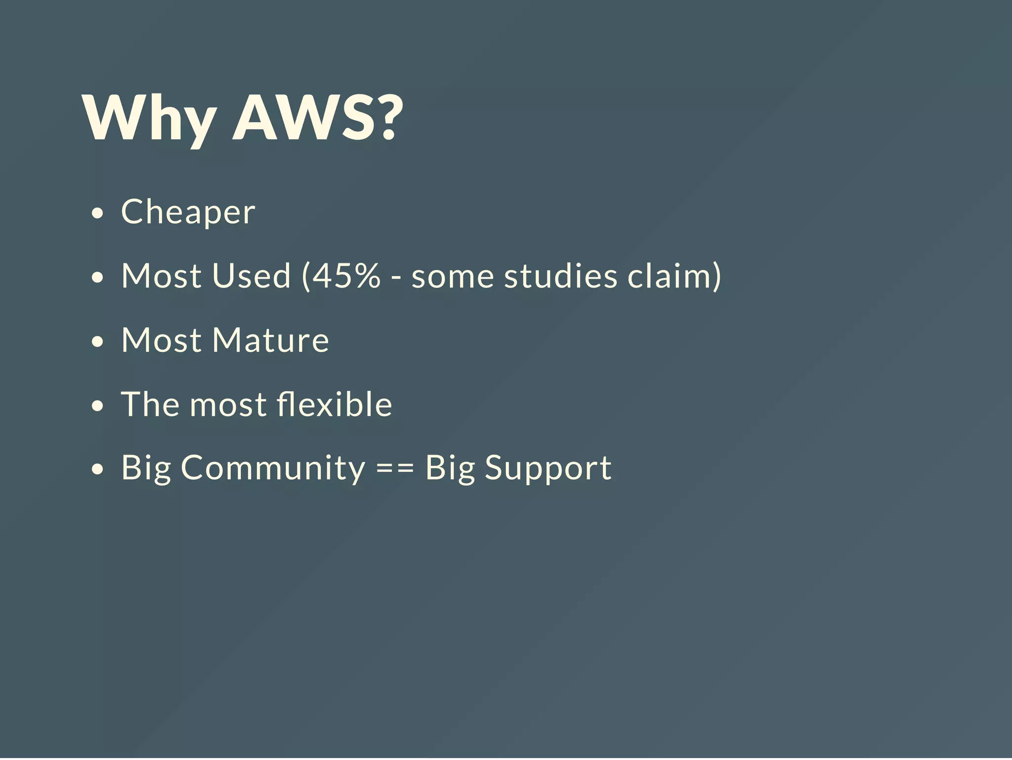 Why AWS? Cheaper Most Used (45% - some studies claim) Most Mature The most exible Big Community == Big Support 
