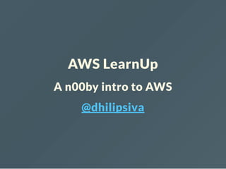 AWS LearnUp
A n00by intro to AWS
@dhilipsiva
 