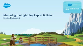 Mastering the Lightning Report Builder
Service Dashboard
 