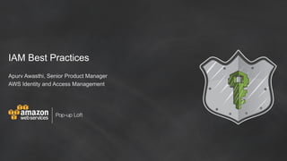 Pop-up Loft
IAM Best Practices
Apurv Awasthi, Senior Product Manager
AWS Identity and Access Management
 