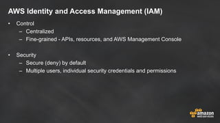 AWS Identity and Access Management (IAM)
• Control
– Centralized
– Fine-grained - APIs, resources, and AWS Management Cons...