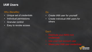 IAM Users
Why (Benefits)
• Unique set of credentials
• Individual permissions
• Granular control
• Easy to revoke access
D...