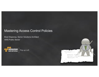 Pop-up Loft
Mastering Access Control Policies
Brad Dispensa, Senior Solutions Architect
AWS Public Sector
 