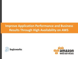 Improve Application Performance and Business
Results Through High Availability on AWS
 
