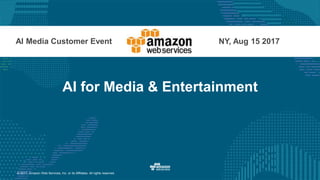 © 2017, Amazon Web Services, Inc. or its Affiliates. All rights reserved.
AI for Media & Entertainment
AI Media Customer Event NY, Aug 15 2017
 