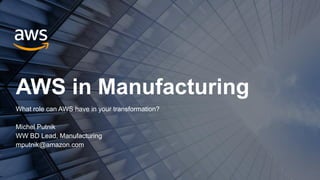 AWS in Manufacturing
What role can AWS have in your transformation?
Michel Putnik
WW BD Lead, Manufacturing
mputnik@amazon.com
 
