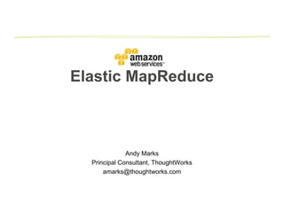 Elastic MapReduce



              Andy Marks
  Principal Consultant, ThoughtWorks
      amarks@thoughtworks.com
 