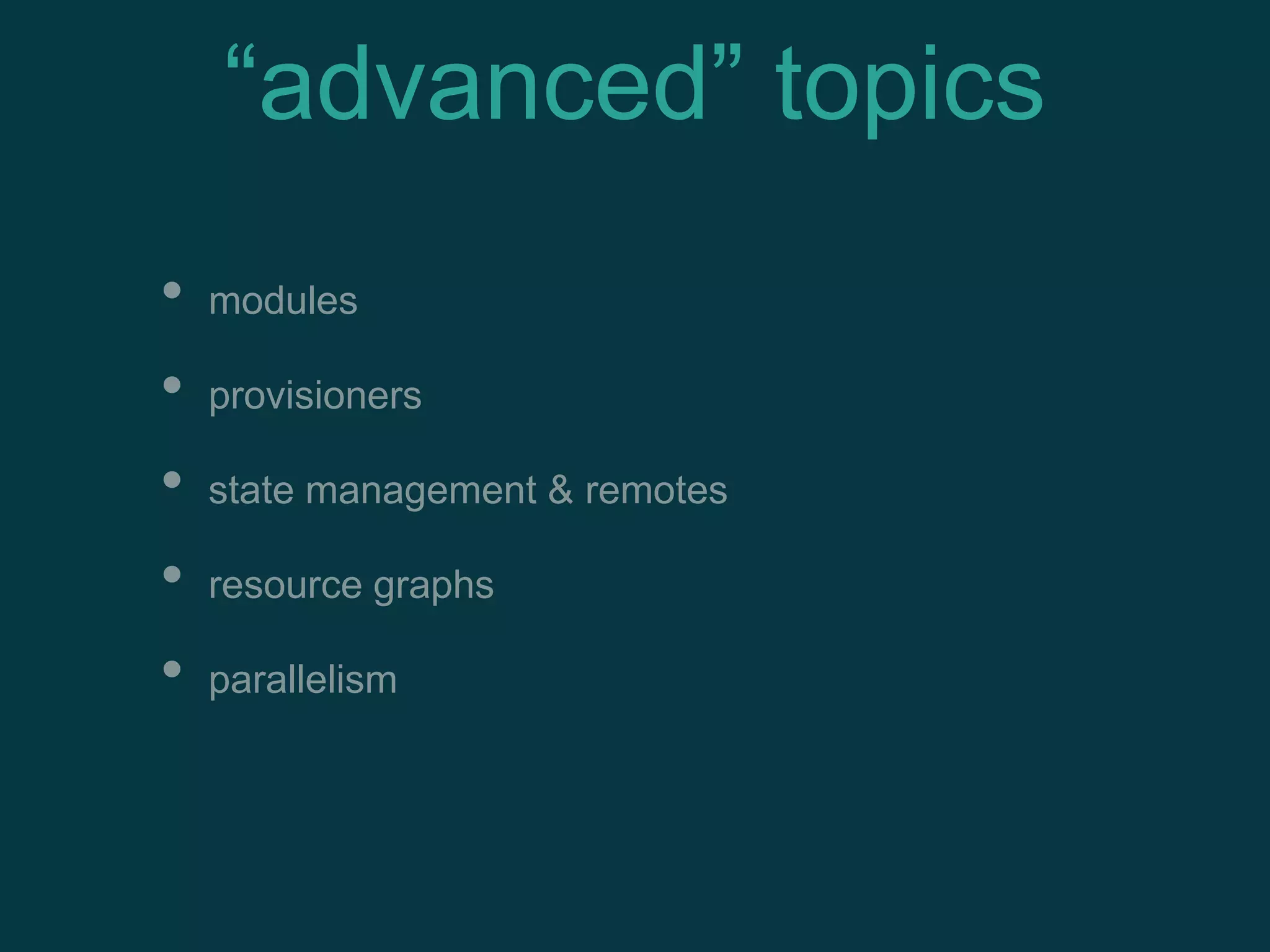 • modules
• provisioners
• state management & remotes
• resource graphs
• parallelism
“advanced” topics
 