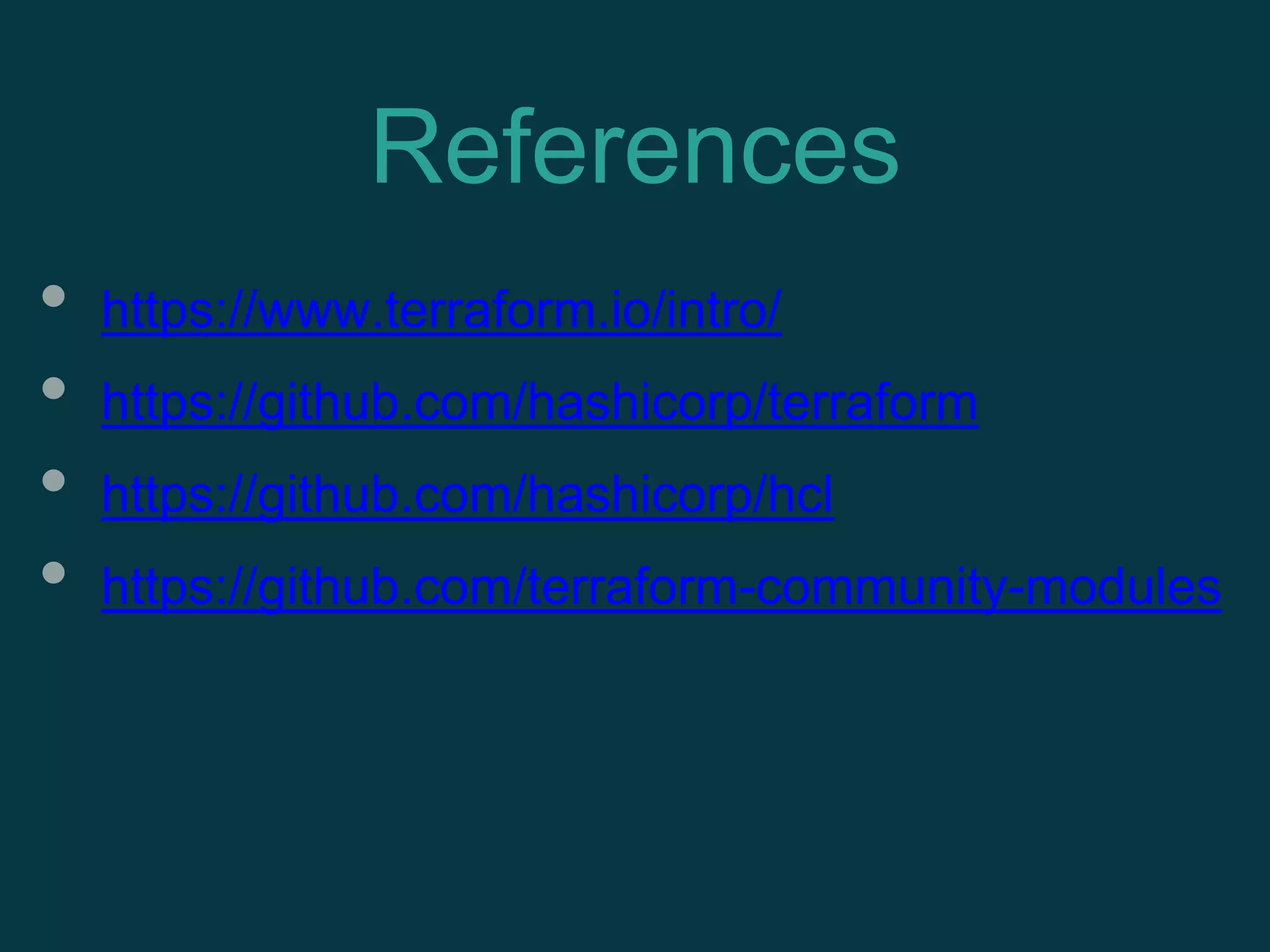 References
• https://www.terraform.io/intro/
• https://github.com/hashicorp/terraform
• https://github.com/hashicorp/hcl
• https://github.com/terraform-community-modules
 