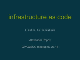infrastructure as code
Alexander Popov
GPAWSUG meetup 07.27.16
$ intro to terraform
 