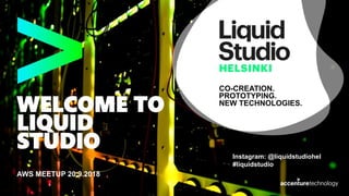 CO-CREATION.
PROTOTYPING.
NEW TECHNOLOGIES.
WELCOME TO
LIQUID
STUDIO
AWS MEETUP 20.9.2018
Instagram: @liquidstudiohel
#liquidstudio
 