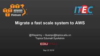 @Wayarmy – Quanpc@topica.edu.vn
Topica Edumall SysAdmin
Migrate a fast scale system to AWS
Sep 22 2016
 
