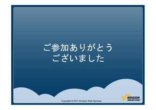 ご参加ありがとう
 ございました



  Copyright © 2011 Amazon Web Services
 