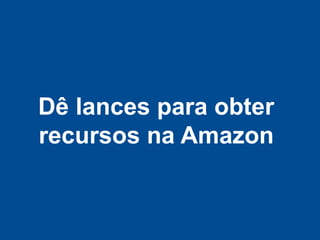 Dê lances para obter
recursos na Amazon
 