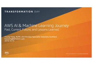 © 2019, Amazon Web Services, Inc. or its affiliates. All rights reserved.
AWS AI & Machine Learning Journey
Past, Current, Future, and Lessons Learned
Young Yang, AI/ML and DevOps Specialist Solutions Architect
beyoung@amazon.com
2019.10.15
 