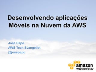 Desenvolvendo aplicações
Móveis na Nuvem da AWS

José Papo
AWS Tech Evangelist
@josepapo
 