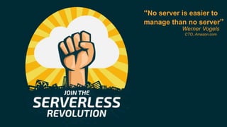“No server is easier to
manage than no server”
Werner Vogels
CTO, Amazon.com
 
