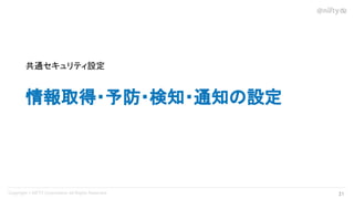 21 
情報取得・予防・検知・通知の設定
共通セキュリティ設定
 