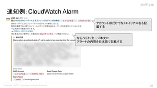通知例：CloudWatch Alarm
なるべくメッセージ本文に
アラートの内容を日本語で記載する
33 
アカウントIDだけでなくエイリアス名も記
載する
 