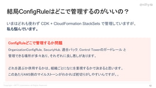 いまはどれも使わず CDK + CloudFormation StackSets で管理していますが、
私も悩んでいます。
結局ConfigRuleはどこで管理するのがいいの？
ConfigRuleどこで管理するか問題 
OrganizationConfigRule, SecuriyHub, 適合パック, Control Towerのガードレール と
 
管理できる場所が多々あり、それぞれに良し悪しがあります。
 
 
どれを選ぶか併用するかは、組織ごとになにを重視するかで決まると思います。
 
このあたりAWS側のマイルストーンがわかれば舵切りがしやすいんですが。。
 
42 
 