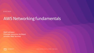 © 2019, Amazon Web Services, Inc. or its affiliates. All rights reserved.SU MMIT
AWS Networkingfundamentals
Matt Lehwess
P...