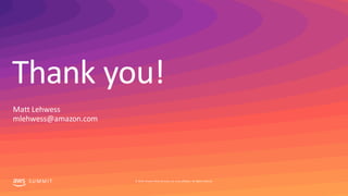 Thank you!
SU MMIT © 2019, Amazon Web Services, Inc. or its affiliates. All rights reserved.
Matt Lehwess
mlehwess@amazon....
