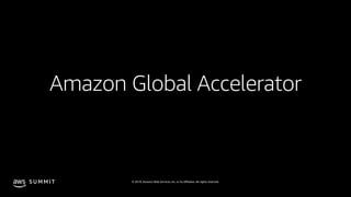 © 2019, Amazon Web Services, Inc. or its affiliates. All rights reserved.S U M M I T
Amazon Global Accelerator
 