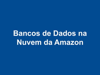 Bancos de Dados na
 Nuvem da Amazon
 