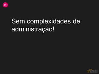 Sem complexidades de
administração!
 