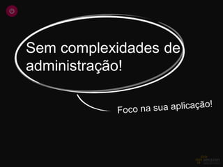 Sem complexidades de
administração!
 
