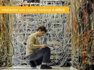 Implantar um cluster hadoop é difícil




http://eddie.niese.net/20090313/dont-pity-incompetence/
 