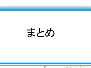 まとめ
17 Copyright © 2020 atomitech, Ltd. All rights reserved.
 