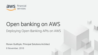 © 2018, Amazon Web Services, Inc. or its Affiliates. All rights reserved.
Ronan Guilfoyle, Principal Solutions Architect
6 November, 2018
Open banking on AWS
Deploying Open Banking APIs on AWS
 
