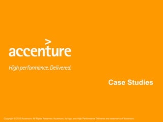 Copyright © 2013 Accenture All Rights Reserved. Accenture, its logo, and High Performance Delivered are trademarks of Accenture.
Case Studies
 