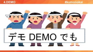 4.DEMO
デモ DEMO でも
#kumonokai
 