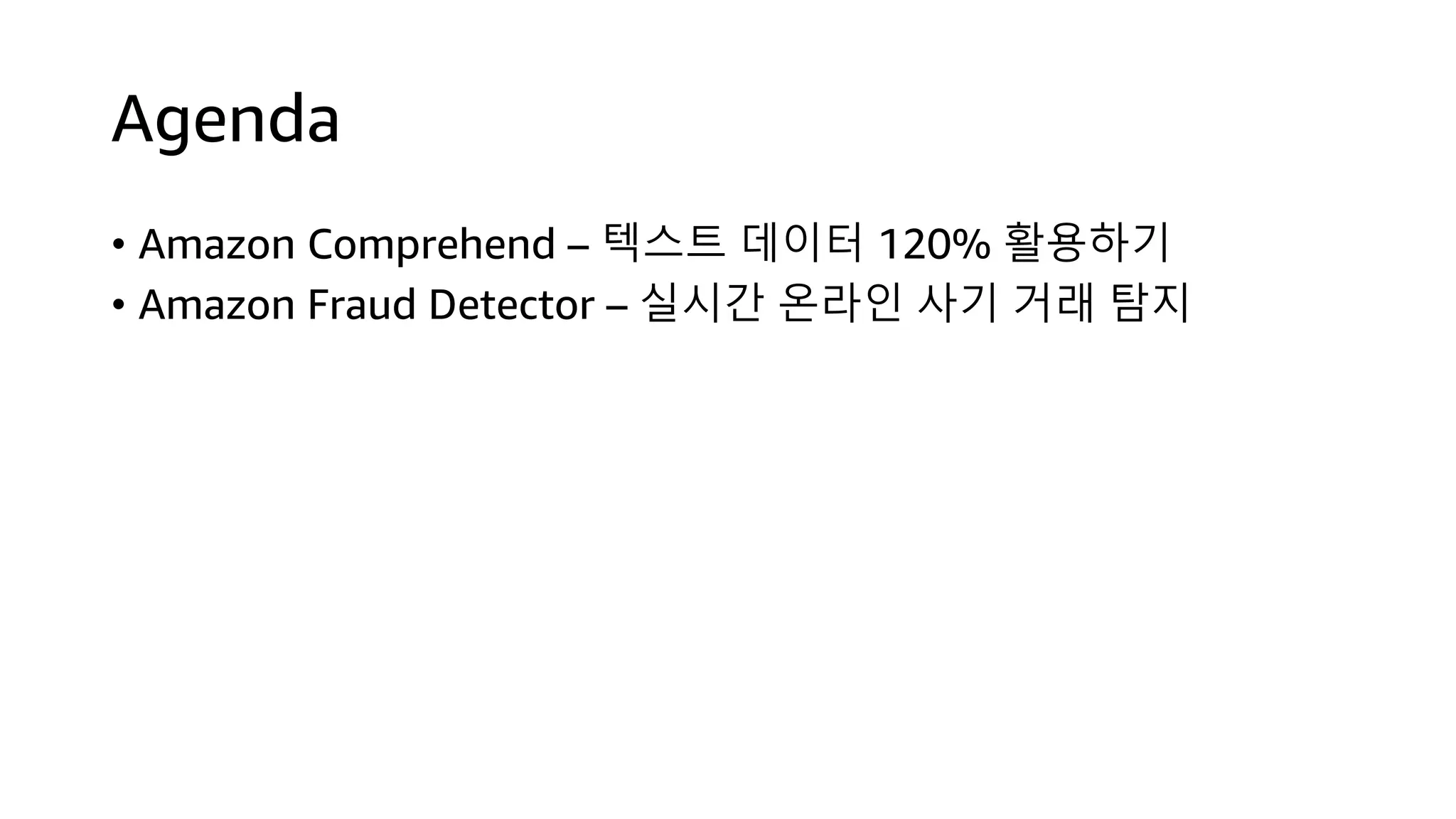 Agenda
• Amazon Comprehend – 텍스트 데이터 120% 활용하기
• Amazon Fraud Detector – 실시간 온라인 사기 거래 탐지
 