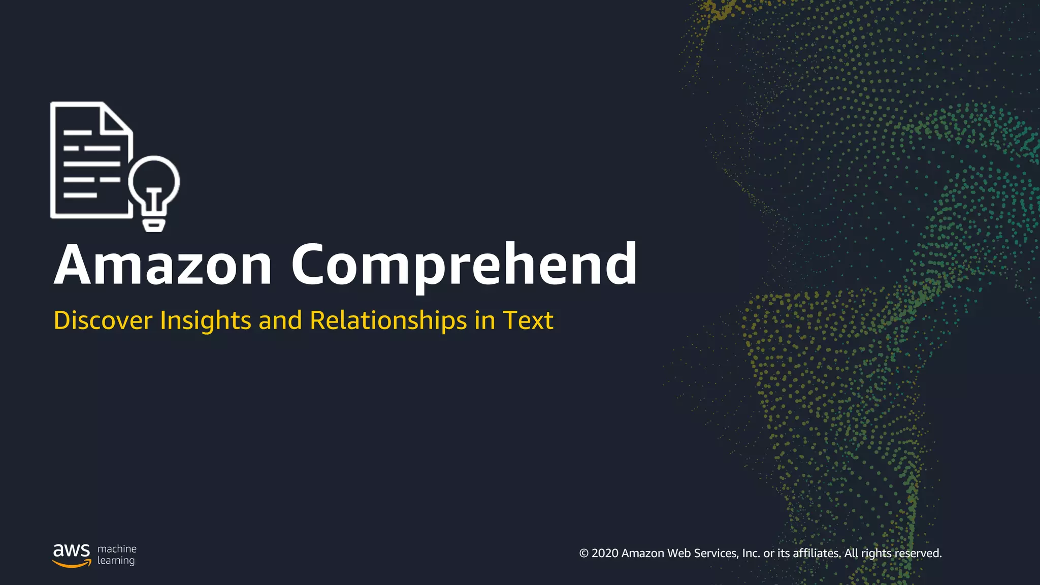 © 2020 Amazon Web Services, Inc. or its affiliates. All rights reserved | 150
© 2020 Amazon Web Services, Inc. or its affiliates. All rights reserved.
Discover Insights and Relationships in Text
Amazon Comprehend
 