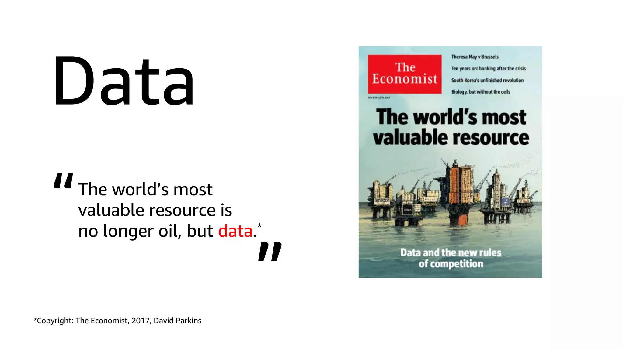 Data
The world’s most
valuable resource is
no longer oil, but data.*
*Copyright: The Economist, 2017, David Parkins
“
”
 
