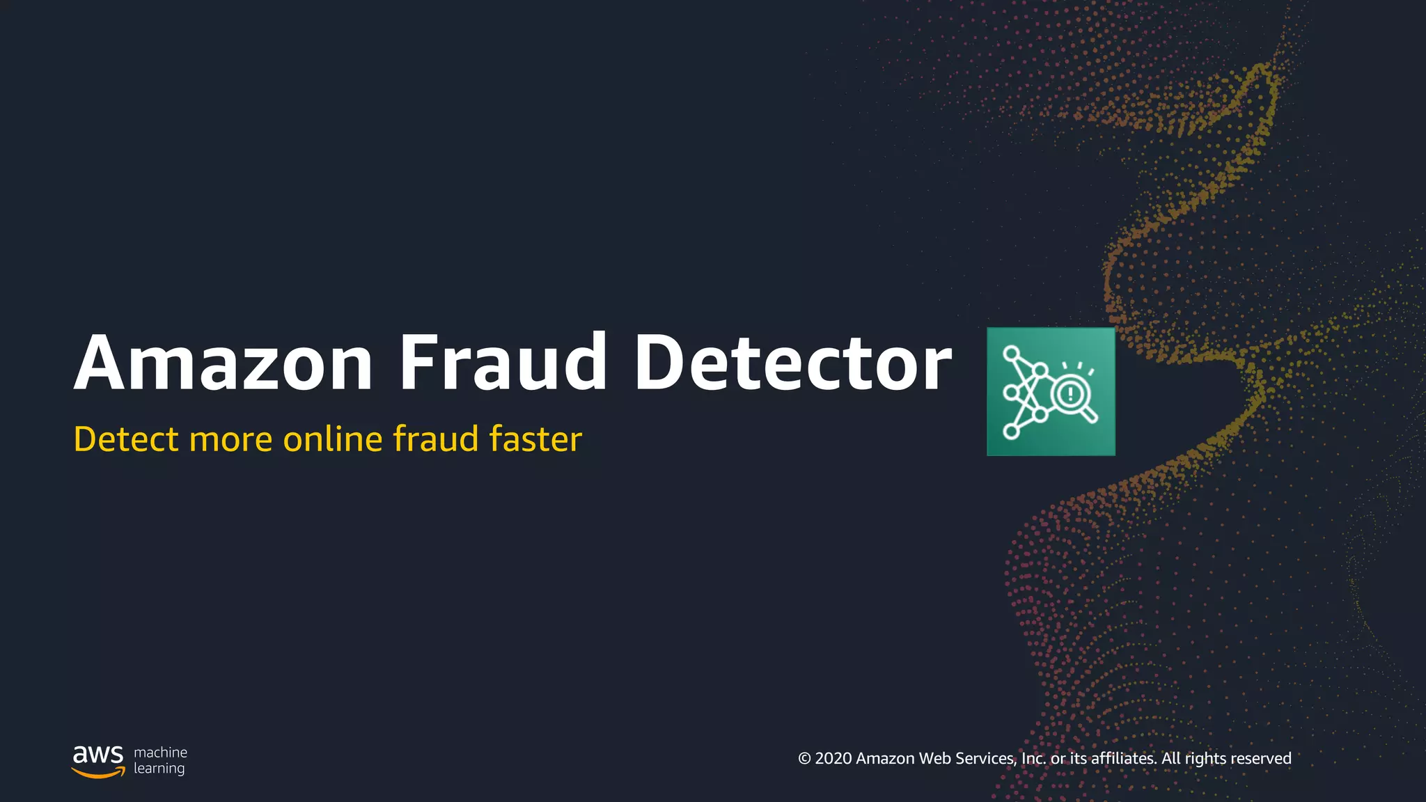 © 2020 Amazon Web Services, Inc. or its affiliates. All rights reserved | 165
© 2020 Amazon Web Services, Inc. or its affiliates. All rights reserved
Detect more online fraud faster
Amazon Fraud Detector
 