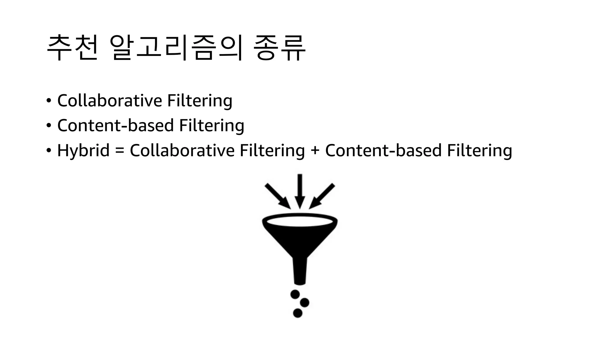추천 알고리즘의 종류
• Collaborative Filtering
• Content-based Filtering
• Hybrid = Collaborative Filtering + Content-based Filtering
 