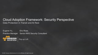 ©	2017,	Amazon	Web	Services,	Inc.	or	its	Affiliates.	All	rights	reserved
Pop-up Loft
Cloud Adoption Framework: Security Perspective
Eugene Yu,
Practice Manager
Eric Rose,
Senior AWS Security Consultant
Data Protection in Transit and At Rest
 
