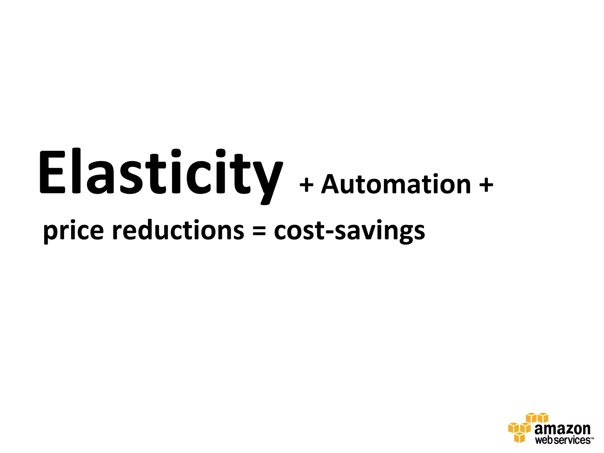 Elasticity + Automation +
price reductions = cost-savings
 
