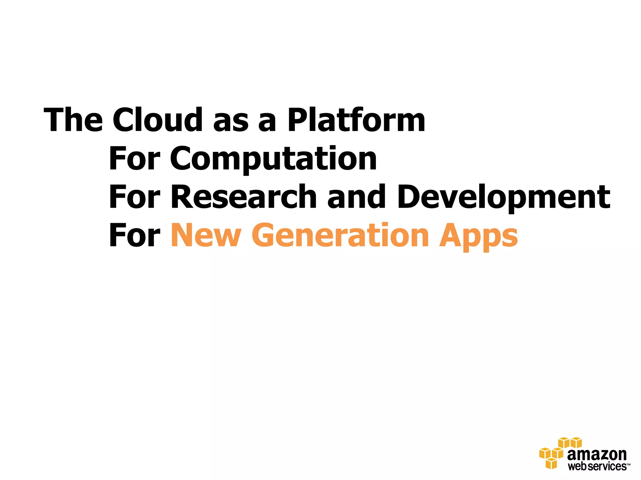 The Cloud as a Platform
    For Computation
    For Research and Development
    For New Generation Apps
 