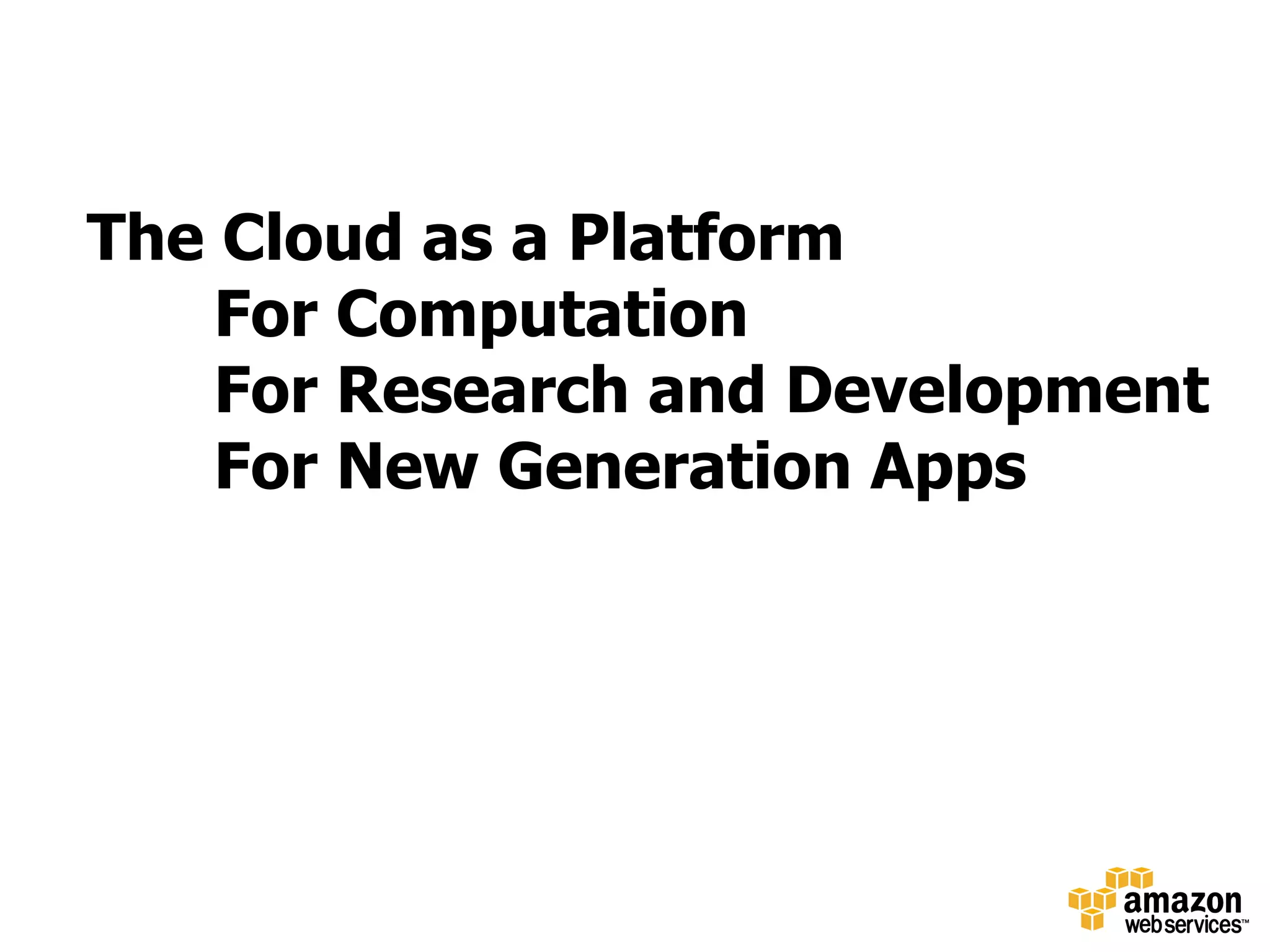 The Cloud as a Platform
    For Computation
    For Research and Development
    For New Generation Apps
 