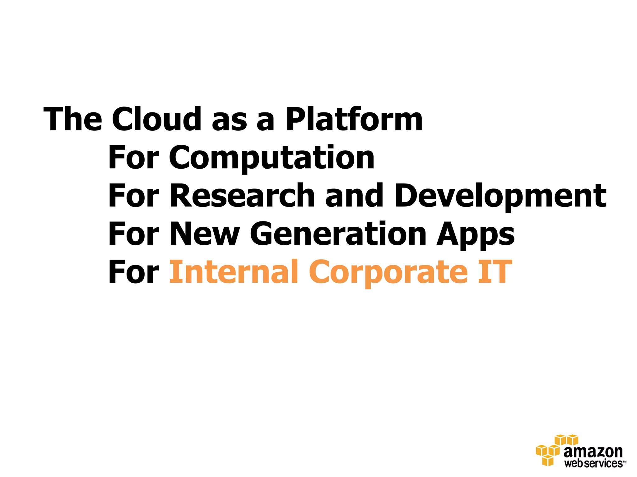 The Cloud as a Platform
    For Computation
    For Research and Development
    For New Generation Apps
    For Internal Corporate IT
 
