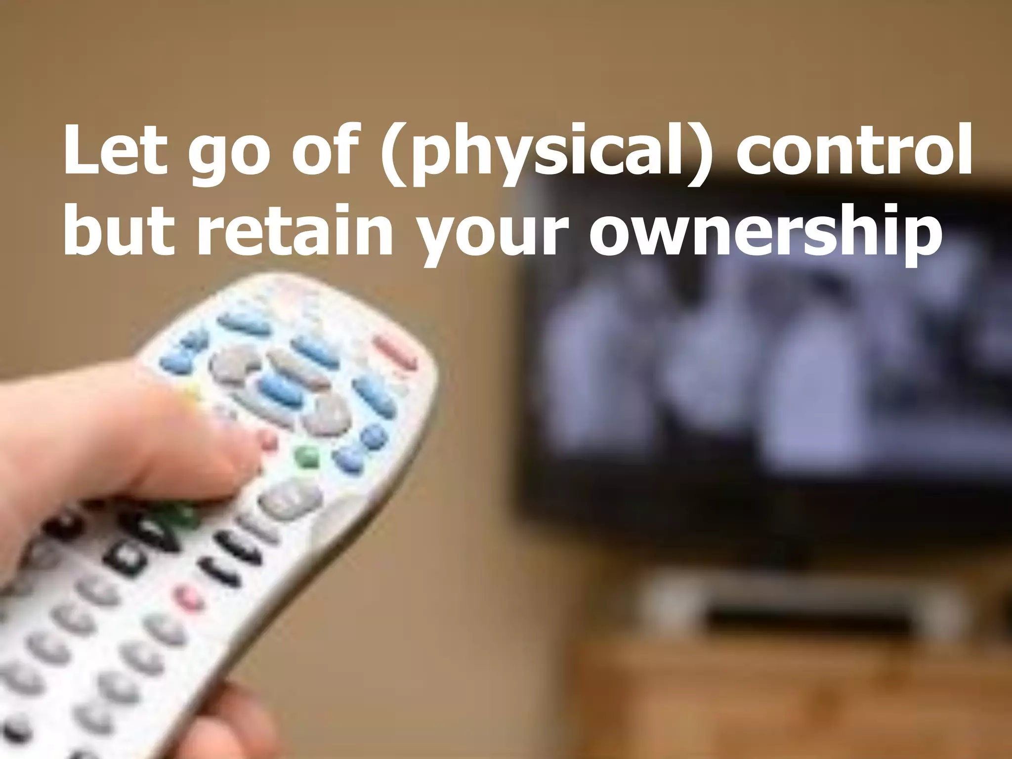 Let go of (physical) control
but retain your ownership
 
