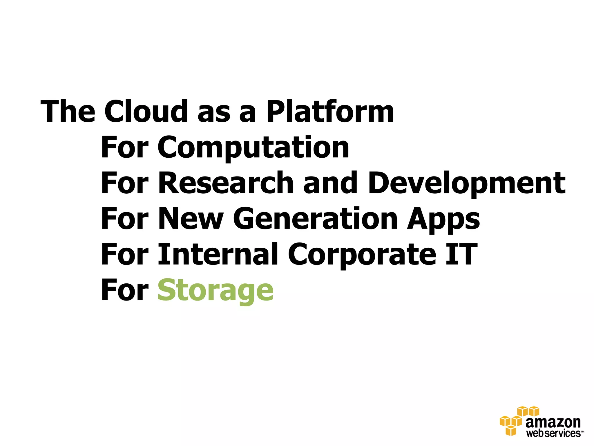 The Cloud as a Platform
    For Computation
    For Research and Development
    For New Generation Apps
    For Internal Corporate IT
    For Storage
 