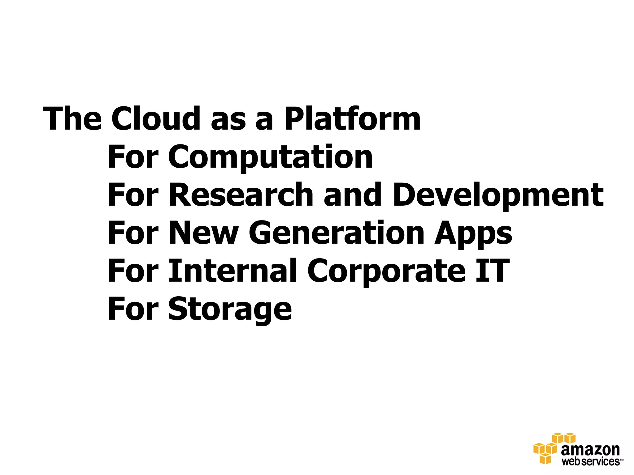 The Cloud as a Platform
    For Computation
    For Research and Development
    For New Generation Apps
    For Internal Corporate IT
    For Storage
 