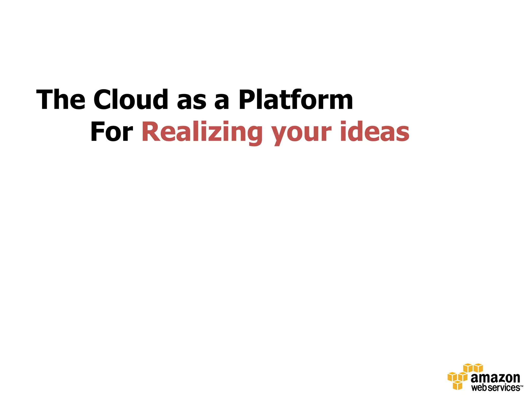The Cloud as a Platform
    For Realizing your ideas
 